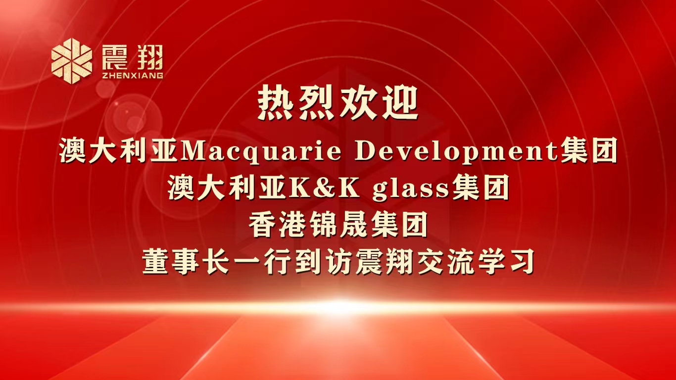 熱烈歡迎 澳大利亞Macquarie Development集團(tuán) 澳大利亞K&K glass集團(tuán) 香港錦晟集團(tuán) 董事長(zhǎng)一行到訪震翔交流學(xué)習(xí)